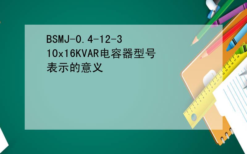 BSMJ-0.4-12-3 10x16KVAR电容器型号表示的意义