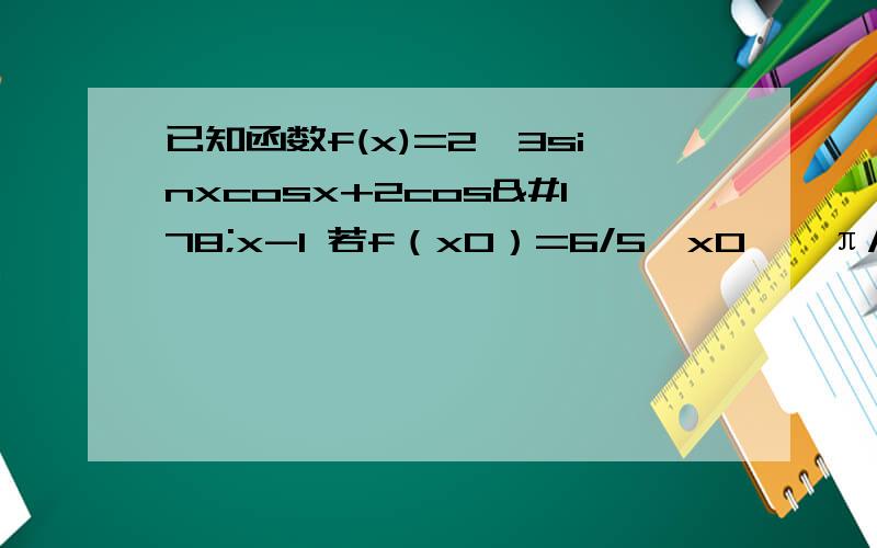 已知函数f(x)=2√3sinxcosx+2cos²x-1 若f（x0）=6/5,x0∈【π/4,π/2】,求cos2x0的值
