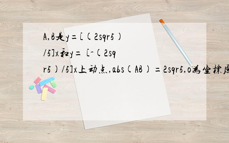 A,B是y=[(2sqr5)/5]x和y= [-(2sqr5)/5]x上动点,abs(AB)=2sqr5,o为坐标原点,向量（op=oa+ob）,求p的轨迹方