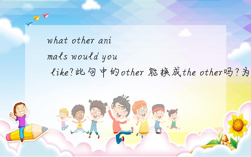 what other animals would you like?此句中的other 能换成the other吗?为什么?