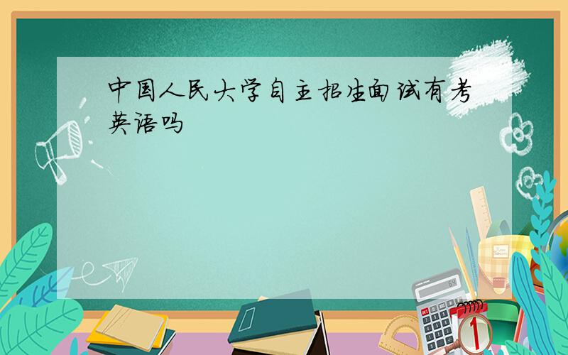 中国人民大学自主招生面试有考英语吗