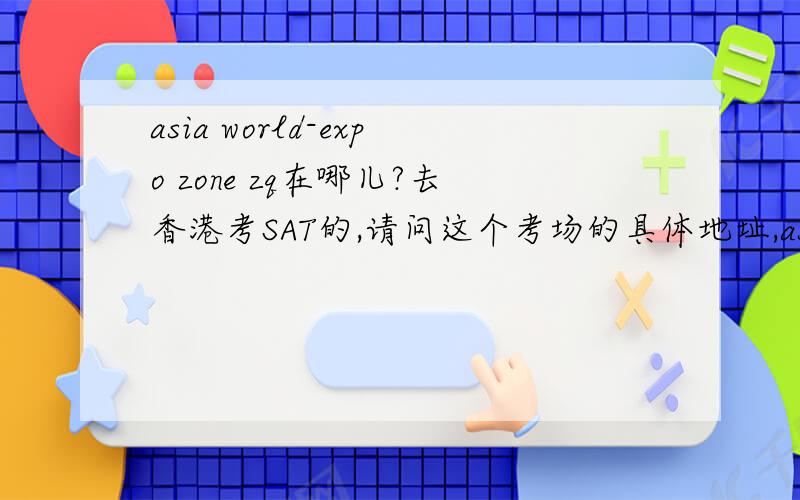 asia world-expo zone zq在哪儿?去香港考SAT的,请问这个考场的具体地址,asia world-expo zone zq在哪儿?去香港考SAT的,请问这个考场的具体地址,62329号考场