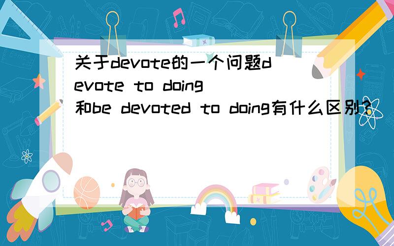 关于devote的一个问题devote to doing和be devoted to doing有什么区别?