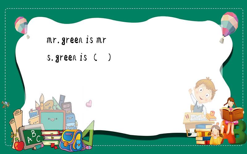 mr.green is mrs.green is （ ）