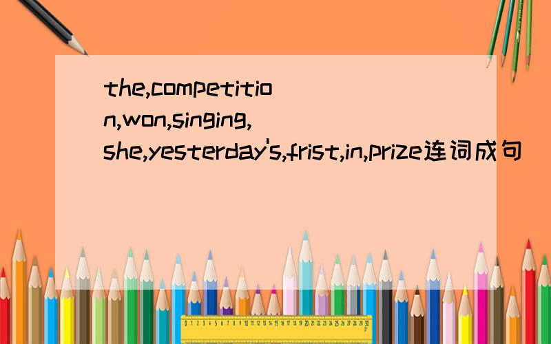 the,competition,won,singing,she,yesterday's,frist,in,prize连词成句