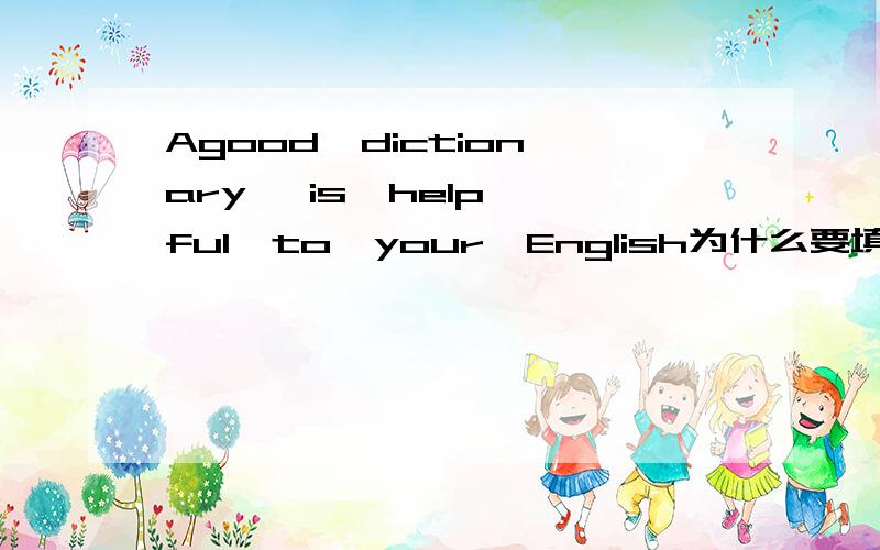Agood  dictionary   is  helpful  to  your  English为什么要填 helpful