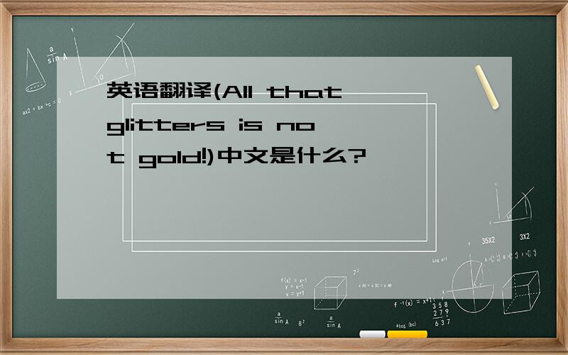 英语翻译(All that glitters is not gold!)中文是什么?
