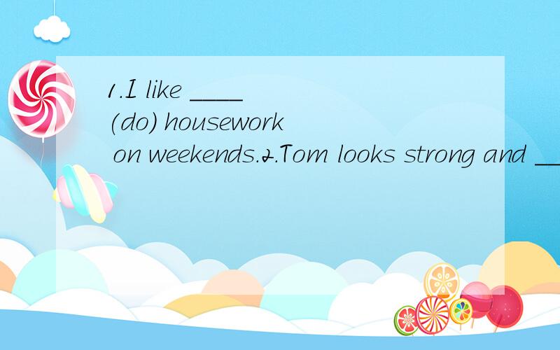 1.I like ____ (do) housework on weekends.2.Tom looks strong and ____(health)3.Please help ____ (I) with the hard work.4.Peter gets up ____ (early) than his brother.5.Parrots can repeat ____ (well) than eagles.用所给单词的正确形式填空