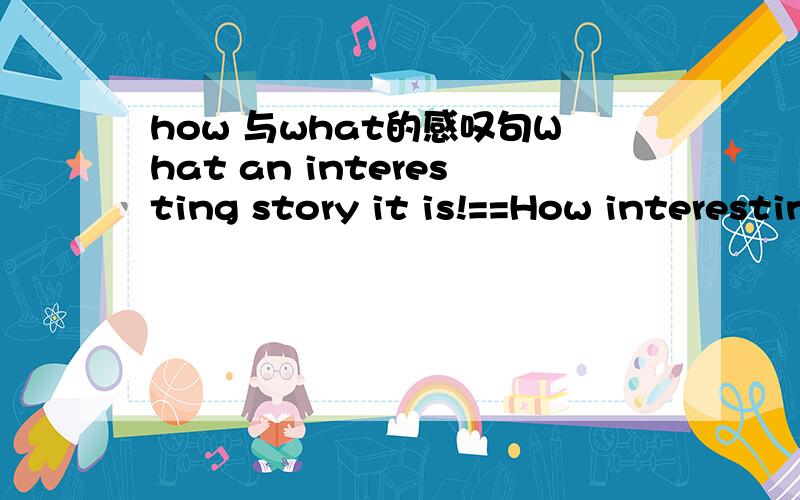 how 与what的感叹句What an interesting story it is!==How interesting the story is!为例句,是不是how的都要加the ,而what 不用?为什么?如果是how beautiful you are和what beautiful you are?