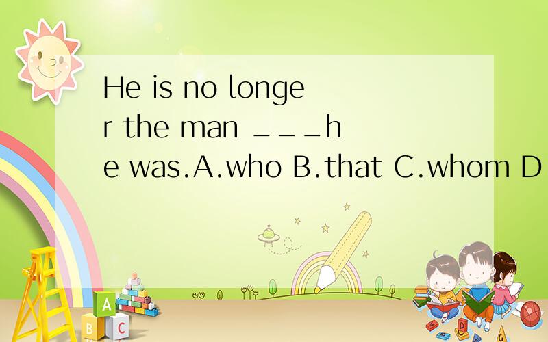 He is no longer the man ___he was.A.who B.that C.whom D.as