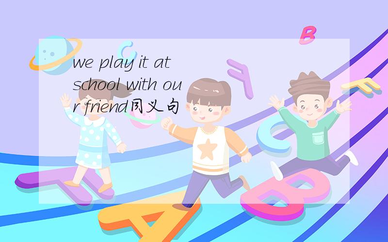 we play it at school with our friend同义句