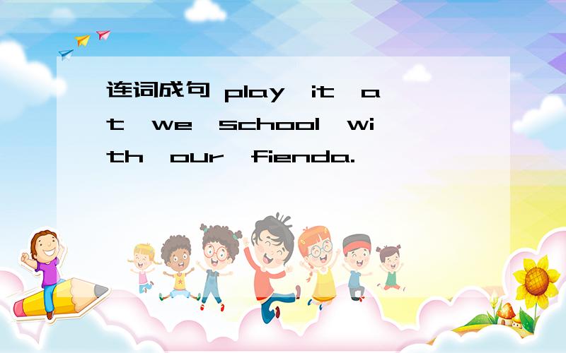连词成句 play,it,at,we,school,with,our,fienda.