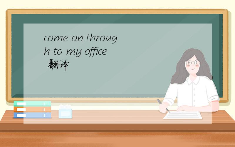 come on through to my office 翻译