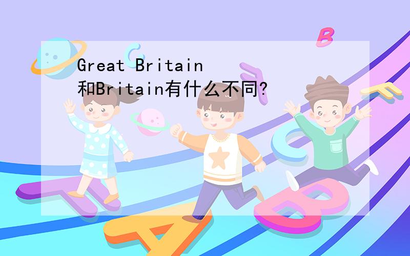 Great Britain 和Britain有什么不同?