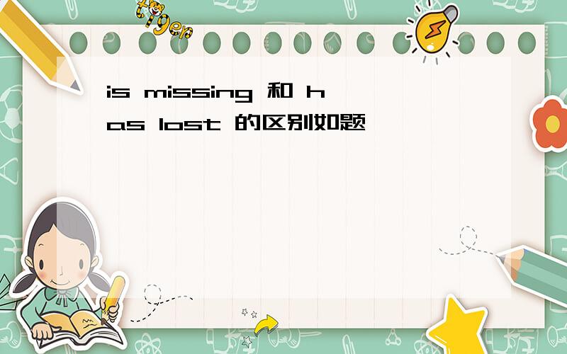is missing 和 has lost 的区别如题