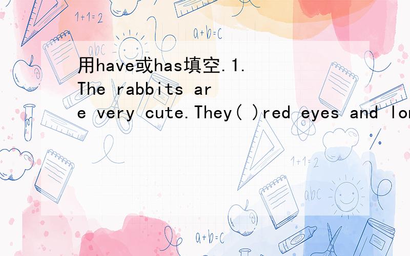 用have或has填空.1.The rabbits are very cute.They( )red eyes and long ears