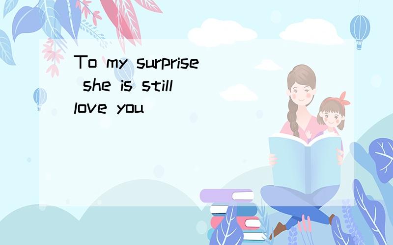 To my surprise she is still love you