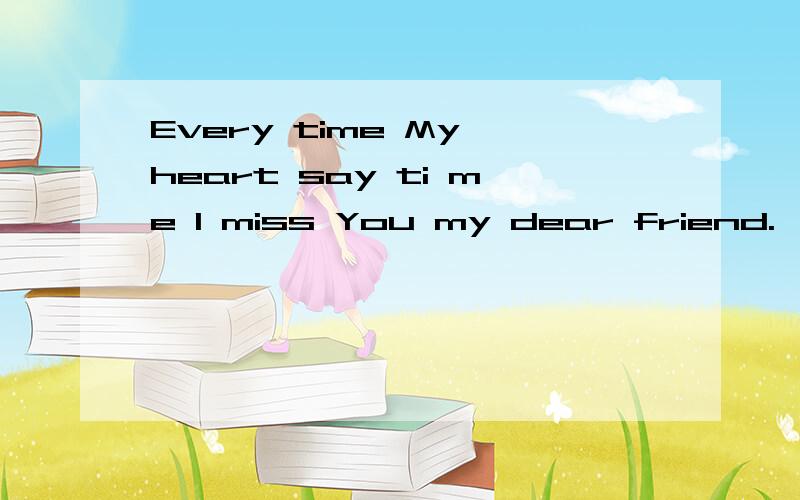 Every time My heart say ti me I miss You my dear friend.