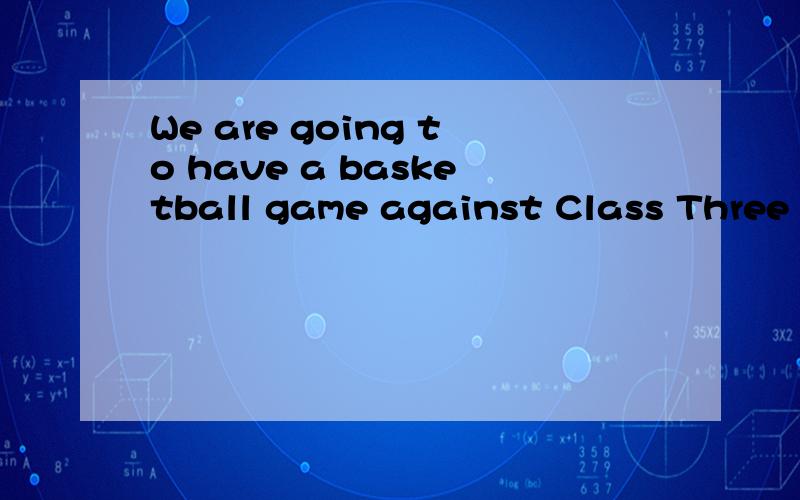 We are going to have a basketball game against Class Three on Sunday.