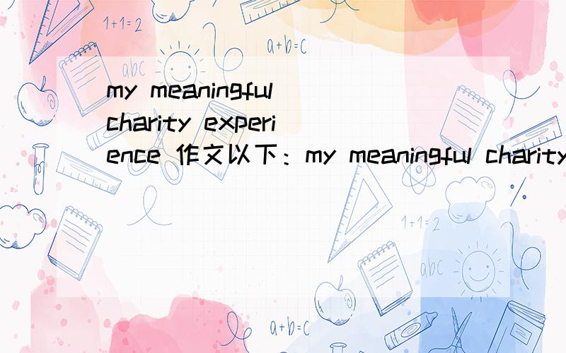 my meaningful charity experience 作文以下：my meaningful charity experiencea wonderful day/filmmy favourite ______my teenage problem