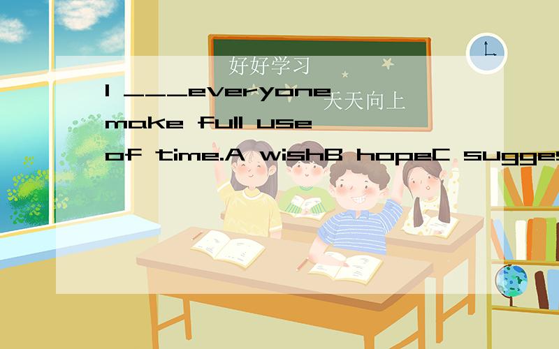 I ___everyone make full use of time.A wishB hopeC suggest为什么?