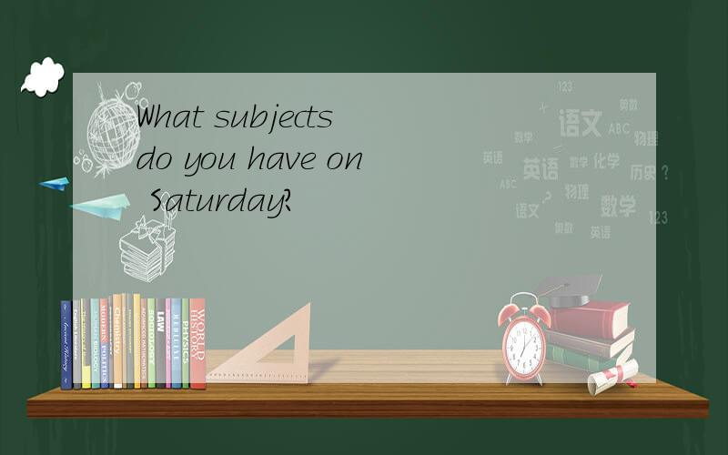 What subjects do you have on Saturday?