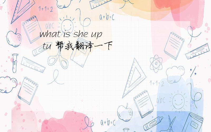 what is she up tu 帮我翻译一下