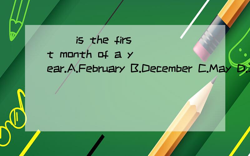 （ ）is the first month of a year.A.February B.December C.May D.January