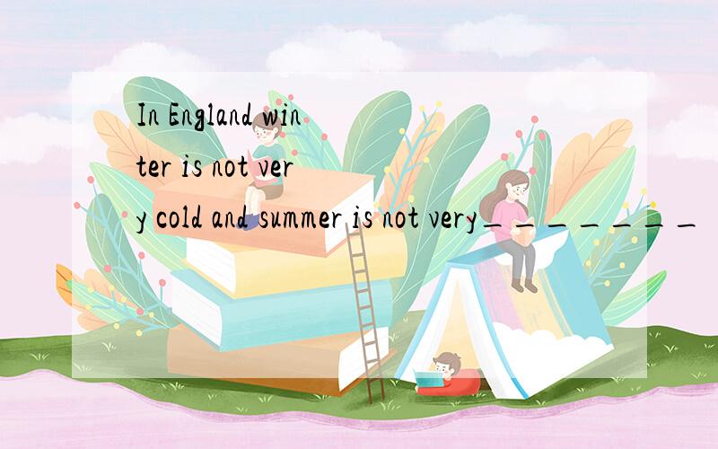 In England winter is not very cold and summer is not very_______