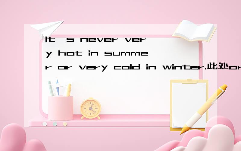 It's never very hot in summer or very cold in winter.此处or能用and代替吗?
