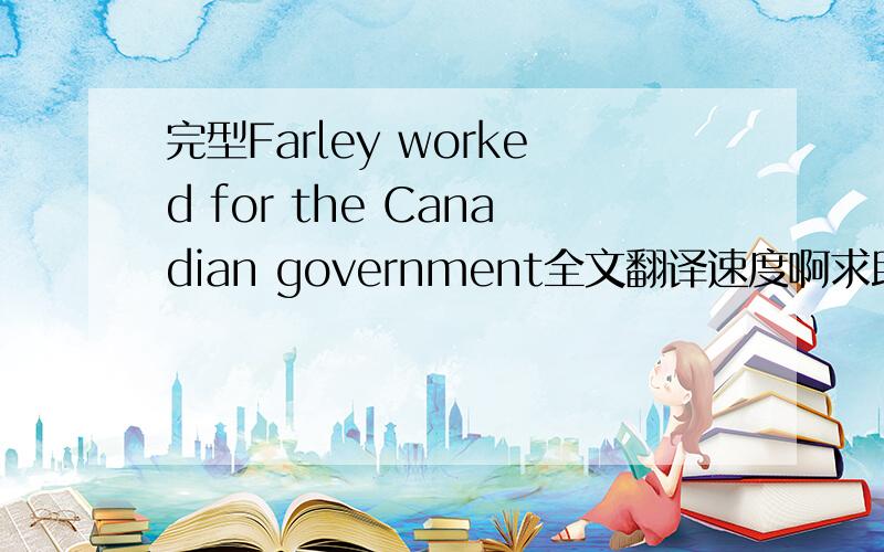 完型Farley worked for the Canadian government全文翻译速度啊求助注意是全文！！！！！！！！！！！！！！！！！！！！！！！！！！！！！！！！！！！！！！！