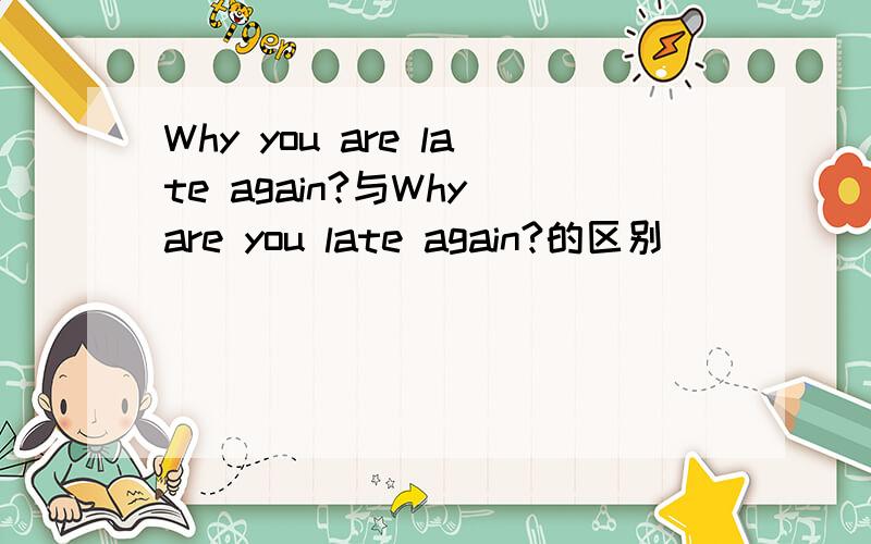 Why you are late again?与Why are you late again?的区别