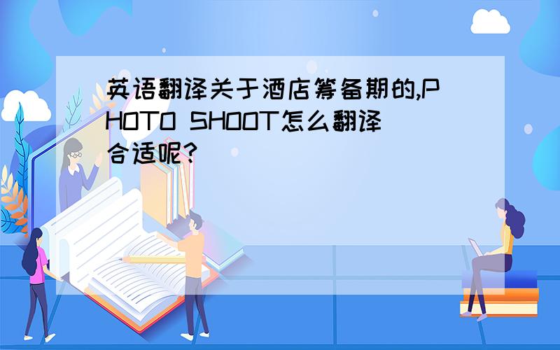 英语翻译关于酒店筹备期的,PHOTO SHOOT怎么翻译合适呢?