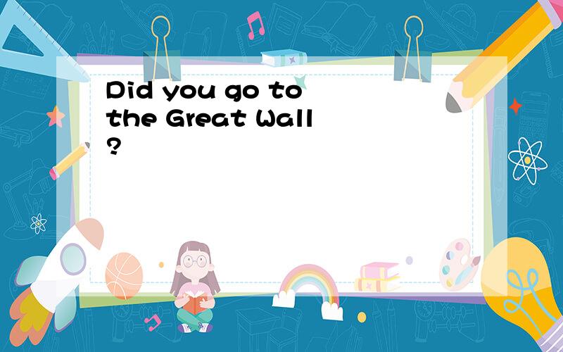 Did you go to the Great Wall?