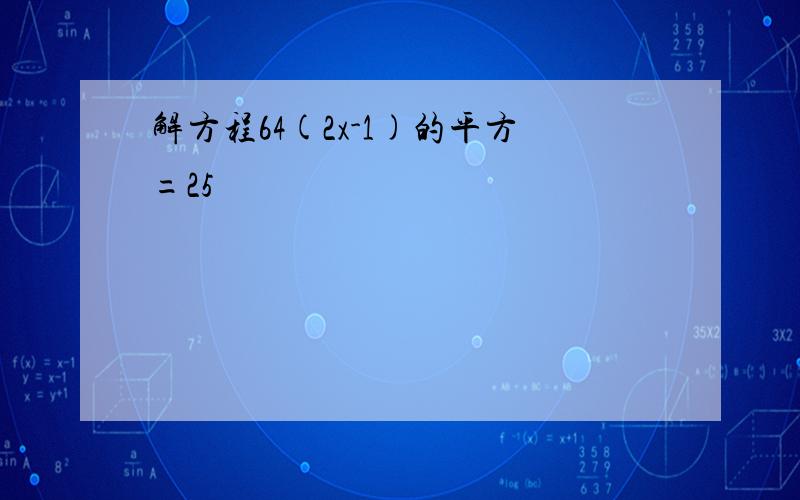 解方程64(2x-1)的平方=25