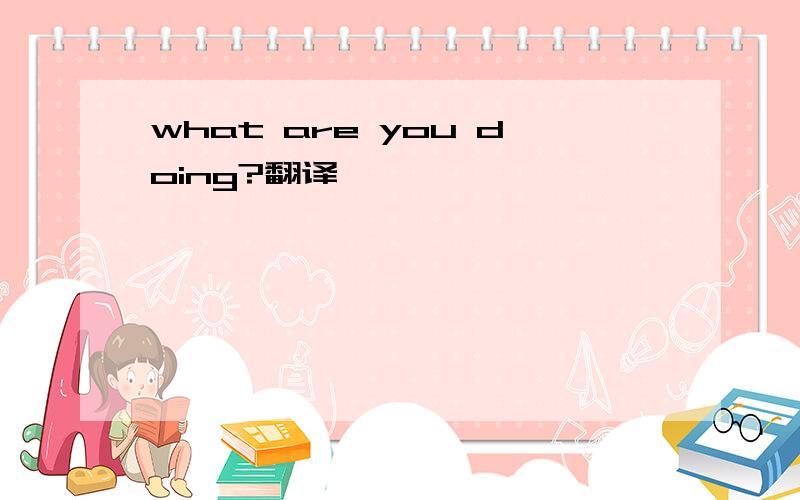 what are you doing?翻译
