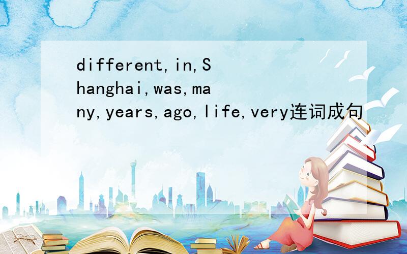 different,in,Shanghai,was,many,years,ago,life,very连词成句