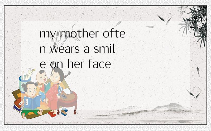 my mother often wears a smile on her face