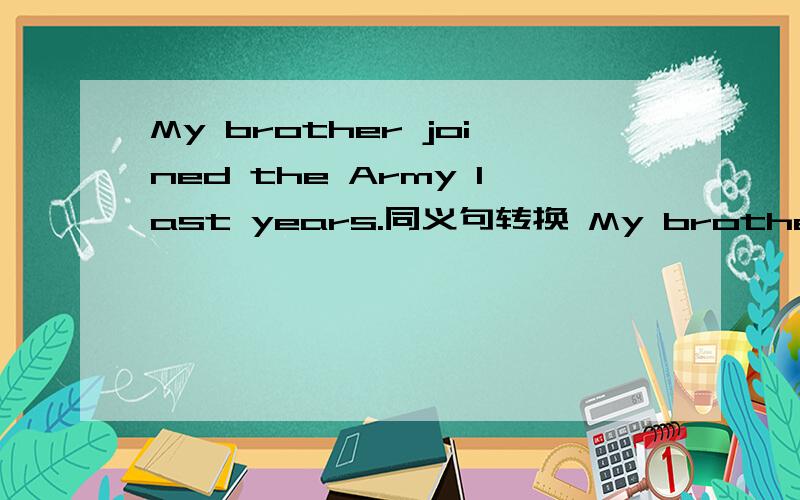 My brother joined the Army last years.同义句转换 My brother _______ ________a soldier for a year.