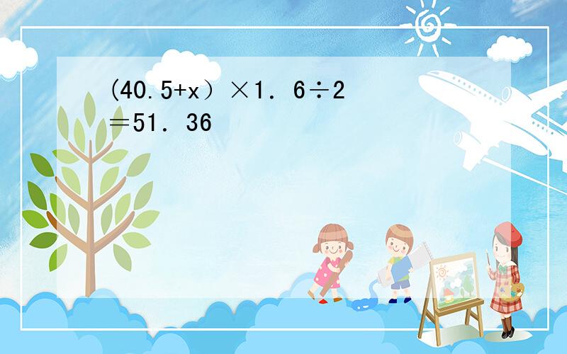 (40.5+x）×1．6÷2＝51．36