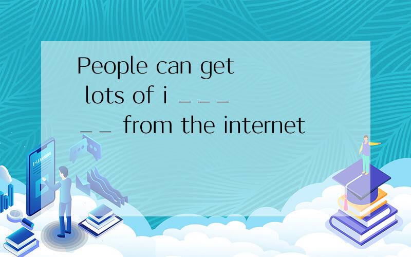 People can get lots of i _____ from the internet
