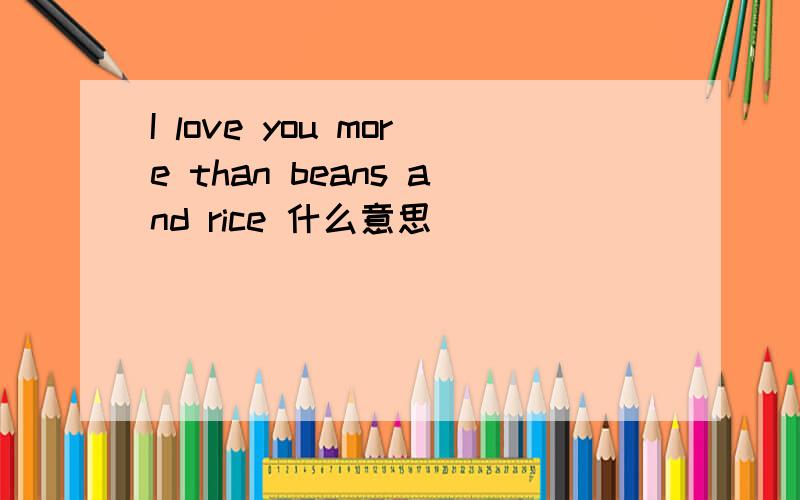 I love you more than beans and rice 什么意思