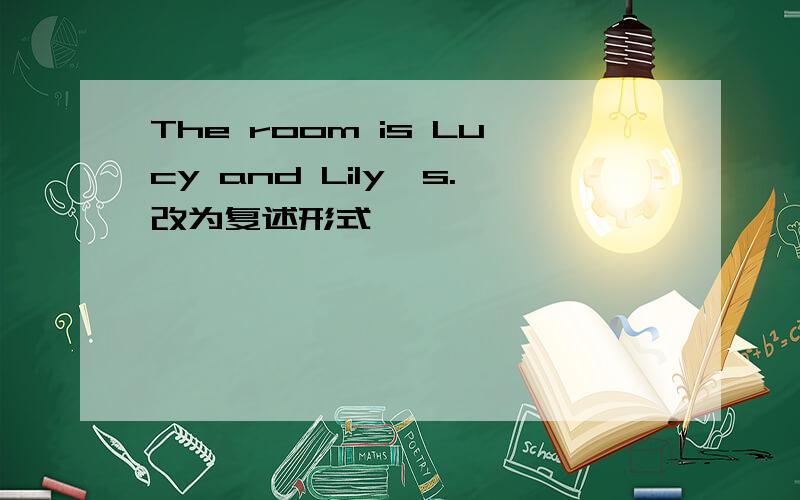 The room is Lucy and Lily's.改为复述形式