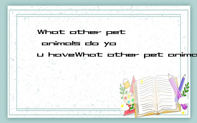 What other pet animals do you haveWhat other pet animals do you have l have不会,