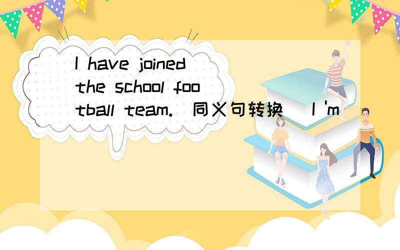 I have joined the school football team.(同义句转换) I 'm ____ ____ of the school football team.