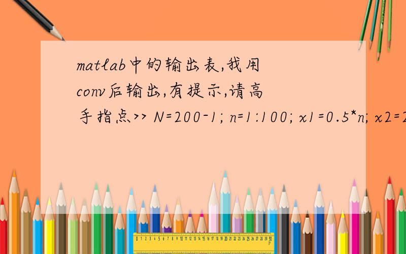 matlab中的输出表,我用conv后输出,有提示,请高手指点>> N=200-1; n=1:100; x1=0.5*n; x2=2*n; yc=conv(x1,x2);subplot(3,1,3),stem(N,yc); ? Error using ==> stem The length of X must match the number of rows of Y.