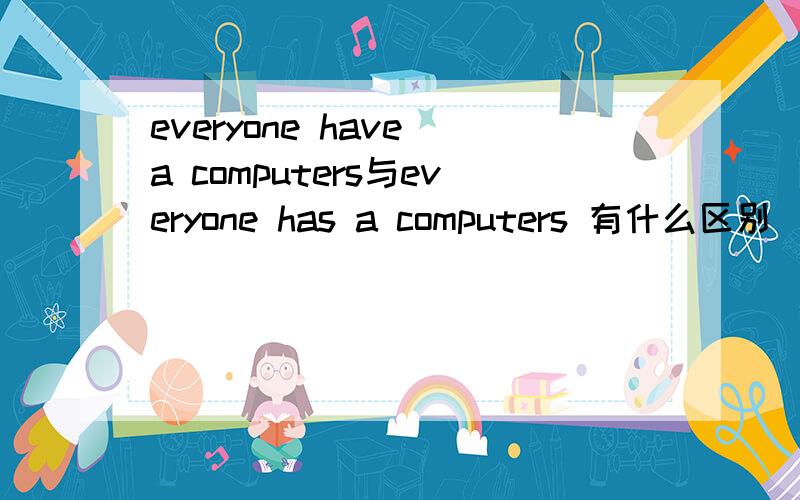 everyone have a computers与everyone has a computers 有什么区别