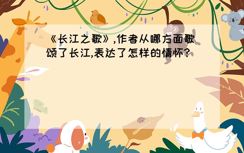 《长江之歌》,作者从哪方面歌颂了长江,表达了怎样的情怀?