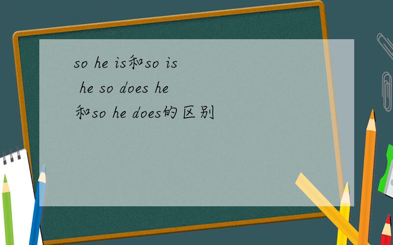 so he is和so is he so does he和so he does的区别