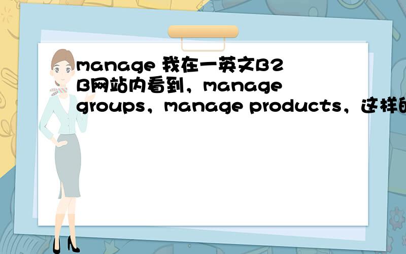 manage 我在一英文B2B网站内看到，manage groups，manage products，这样的选项，
